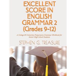TREASURE, STEPHEN G. EXCELLENT SCORE IN ENGLISH GRAMMAR 2 (Grades 9-12): A College & University Preparatory Grammar Workbook for Senior High School Students TREASURE, STEPHEN G. EXCELLENT SCORE IN ENGLISH GRAMMAR 2 (Grades 9-12): A College & University Preparatory Grammar Workbook for Senior High School Students