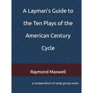 Maxwell, Raymond D. A Layman's Guide to the Ten Plays of the American Century Cycle: conmpendium of study group notes Maxwell, Raymond D. A Layman's Guide to the Ten Plays of the American Century Cycle: conmpendium of study group notes