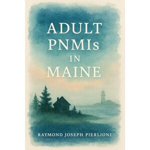 Pierlioni, Raymond Joseph Adult PNMIs in Maine: A Practical Field Guide for Supervisors and Direct Support Professionals Pierlioni, Raymond Joseph Adult PNMIs in Maine: A Practical Field Guide for Supervisors and Direct Support Professionals