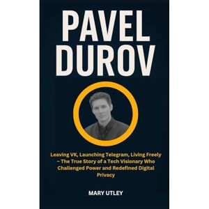 UTLEY, MARY PAVEL DUROV: Leaving VK, Launching Telegram, Living Freely – The True Story of a Tech Visionary Who Challenged Power and Redefined Digital Privacy UTLEY, MARY PAVEL DUROV: Leaving VK, Launching Telegram, Living Freely – The True Story of a Tech Visionary Who Challenged Power and Redefined Digital Privacy