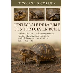 J.D CORREIA, NICOLAS L'INTÉGRALE DE LA BIBLE DES TORTUES EN BOÎTE: Guide du débutant pour l'aménagement de l'habitat, l'alimentation appropriée, la manipulation douce et les soins à vie d'une tortue-boîte J.D CORREIA, NICOLAS L'INTÉGRALE DE LA BIBLE DES TORTUES EN BOÎTE: Guide du débutant pour l'aménagement de l'habitat, l'alimentation appropriée, la manipulation douce et les soins à vie d'une tortue-boîte