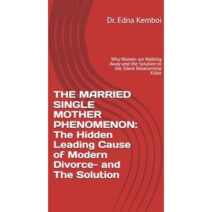 Kemboi, Dr Edna THE MARRIED SINGLE MOTHER PHENOMENON: The Hidden Leading Cause of Modern Divorce- and The Solution: Why Women are Walking Away-and the Solution to the Silent Relationship Killer (THRIVE IN LIFE) Kemboi, Dr Edna THE MARRIED SINGLE MOTHER PHENOMENON: The Hidden Leading Cause of Modern Divorce- and The Solution: Why Women are Walking Away-and the Solution to the Silent Relationship Killer (THRIVE IN LIFE)