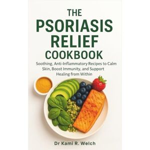 Welch, Dr Kami R. The Psoriasis Relief Cookbook: Soothing, Anti-Inflammatory Recipes to Calm Skin, Boost Immunity, and Support Healing from Within (Empowered Healthy Living) Welch, Dr Kami R. The Psoriasis Relief Cookbook: Soothing, Anti-Inflammatory Recipes to Calm Skin, Boost Immunity, and Support Healing from Within (Empowered Healthy Living)