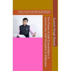 Rawat, Suresh Singh The Power of Self-Examination: A Journey into Self-Discipline & Willpower: Unlock Your Inner Strength through Reflective Practice, Daily Control, and Mental Resilience Rawat, Suresh Singh The Power of Self-Examination: A Journey into Self-Discipline & Willpower: Unlock Your Inner Strength through Reflective Practice, Daily Control, and Mental Resilience