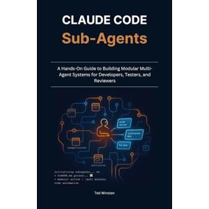 Winston, Ted Claude Code Subagents: A Hands-On Guide to Building Modular Multi-Agent Systems for Developers, Testers, and Reviewers Winston, Ted Claude Code Subagents: A Hands-On Guide to Building Modular Multi-Agent Systems for Developers, Testers, and Reviewers