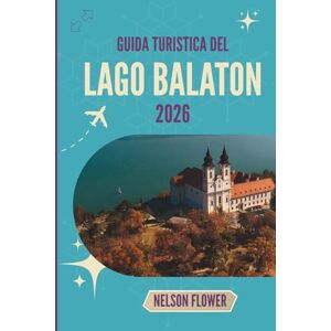 FLOWER, NELSON GUIDA TURISTICA DEL LAGO BALATON 2026: Dove le acque termali indugiano, i vigneti sussurrano e i moli custodiscono storie FLOWER, NELSON GUIDA TURISTICA DEL LAGO BALATON 2026: Dove le acque termali indugiano, i vigneti sussurrano e i moli custodiscono storie