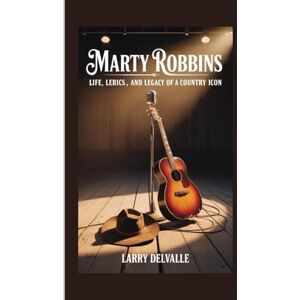 Delvalle, Larry MARTY ROBBINS: Life, Lyrics, and Legacy of a Country Icon Delvalle, Larry MARTY ROBBINS: Life, Lyrics, and Legacy of a Country Icon