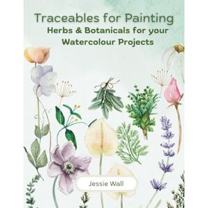Wall, Jessie Traceables for Painting: Herbs & Botanicals for your Watercolour Projects Wall, Jessie Traceables for Painting: Herbs & Botanicals for your Watercolour Projects