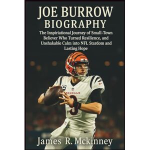 R. Mckinney, James Joe Burrow Biography: The Inspirational Journey of a Small-Town Believer Who Turned Resilience, Precision, and Unshakable Calm into NFL Stardom and Lasting Hope R. Mckinney, James Joe Burrow Biography: The Inspirational Journey of a Small-Town Believer Who Turned Resilience, Precision, and Unshakable Calm into NFL Stardom and Lasting Hope