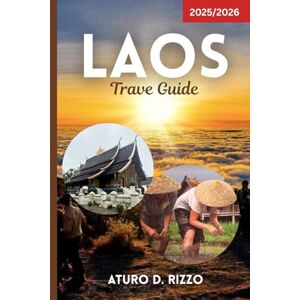 RIZZO, ATURO D LAOS TRAVEL GUIDE 2025/2026: Practical Tips, Must-See Attractions, Local Cuisine & Cultural Insights for an Unforgettable Trip in Southeast Asia’s Hidden Gem RIZZO, ATURO D LAOS TRAVEL GUIDE 2025/2026: Practical Tips, Must-See Attractions, Local Cuisine & Cultural Insights for an Unforgettable Trip in Southeast Asia’s Hidden Gem