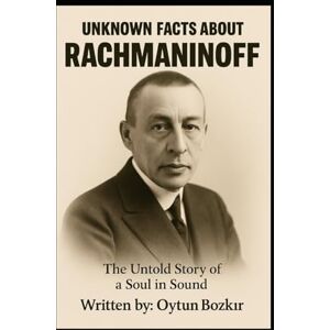 Bozkır, Oytun Unknown Facts About Rachmaninoff: The Untold Story Of A Soul In Sound (Unknown Facts About Legendary Classical Music Composers) Bozkır, Oytun Unknown Facts About Rachmaninoff: The Untold Story Of A Soul In Sound (Unknown Facts About Legendary Classical Music Composers)
