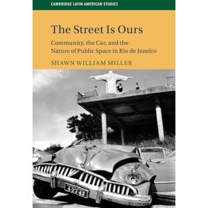 Miller, Shawn William The Street Is Ours: Community, the Car, and the Nature of Public Space in Rio de Janeiro: 111 (Cambridge Latin American Studies, Series Number 111) Miller, Shawn William The Street Is Ours: Community, the Car, and the Nature of Public Space in Rio de Janeiro: 111 (Cambridge Latin American Studies, Series Number 111)