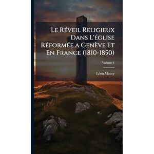 Maury, Lã(c)on Le RÃ(c)veil Religieux Dans L'Ã(c)glise RÃ(c)formÃ(c)e a Genève Et En France (1810-1850) Maury, Lã(c)on Le RÃ(c)veil Religieux Dans L'Ã(c)glise RÃ(c)formÃ(c)e a Genève Et En France (1810-1850)