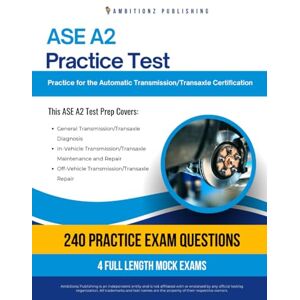 Publishing, Ambitionz ASE A2 Practice Test: 240 Realistic Questions and 4 Full-Length Exams with Proven Strategies to Pass the ASE A2 Automatic Transmission/Transaxle Test on Your First Try Publishing, Ambitionz ASE A2 Practice Test: 240 Realistic Questions and 4 Full-Length Exams with Proven Strategies to Pass the ASE A2 Automatic Transmission/Transaxle Test on Your First Try