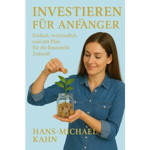 Kahn, Hans-Michael Investieren für Anfänger: Einfach, verständlich und mit Plan für die finanzielle Zukunft Kahn, Hans-Michael Investieren für Anfänger: Einfach, verständlich und mit Plan für die finanzielle Zukunft