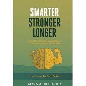 Reed MD, Myra A. Smarter Stronger Longer: Live Longer, Perform Better Reed MD, Myra A. Smarter Stronger Longer: Live Longer, Perform Better