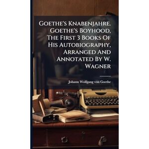 Goethe's Knabenjahre. Goethe's Boyhood, The First 3 Books Of His Autobiography, Arranged And Annotated By W. Wagner Goethe's Knabenjahre. Goethe's Boyhood, The First 3 Books Of His Autobiography, Arranged And Annotated By W. Wagner