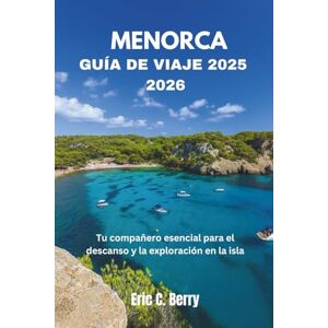 Berry, Eric C. MENORCA GUÍA DE VIAJE 2025 2026: Tu compañero esencial para el descanso y la exploración en la isla Er Berry, Eric C. MENORCA GUÍA DE VIAJE 2025 2026: Tu compañero esencial para el descanso y la exploración en la isla Er