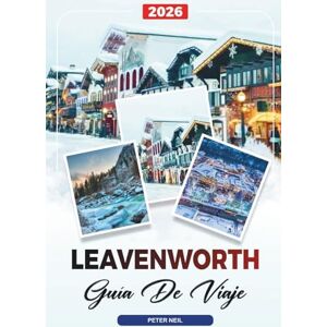 Neil, Peter GUÍA DE VIAJE LEAVENWORTH 2026: Pueblo bávaro, Oktoberfest, Cata de vinos, senderismo, luces de Navidad y aventuras al aire libre Neil, Peter GUÍA DE VIAJE LEAVENWORTH 2026: Pueblo bávaro, Oktoberfest, Cata de vinos, senderismo, luces de Navidad y aventuras al aire libre