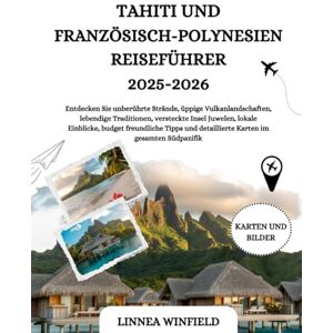 Winfield, Linnea Tahiti und Französisch-Polynesien Reiseführer 2025-2026: Entdecken Sie unberührte Strände, üppige Vulkanlandschaften, lebendige Traditionen, ... und detaillierte Karten im gesamten Südpaz... Winfield, Linnea Tahiti und Französisch-Polynesien Reiseführer 2025-2026: Entdecken Sie unberührte Strände, üppige Vulkanlandschaften, lebendige Traditionen, ... und detaillierte Karten im gesamten Südpaz...