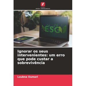 OUMARI, Loubna Ignorar os seus intervenientes: um erro que pode custar a sobrevivência OUMARI, Loubna Ignorar os seus intervenientes: um erro que pode custar a sobrevivência