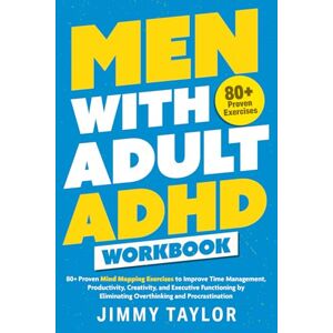 Taylor Men with Adult ADHD Workbook: 80+ Proven Mind Mapping Exercises to Improve Time Management, Productivity, Creativity, and Executive Functioning by ... and Procrastination (ADHD Workbooks) Taylor Men with Adult ADHD Workbook: 80+ Proven Mind Mapping Exercises to Improve Time Management, Productivity, Creativity, and Executive Functioning by ... and Procrastination (ADHD Workbooks)