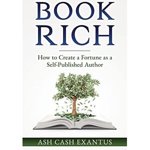 Cash, Ash Book Rich: How to Create a Fortune as a Self-Published Author Cash, Ash Book Rich: How to Create a Fortune as a Self-Published Author