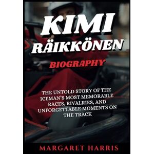 Harris, Margaret KIMI RÄIKKÖNEN BIOGRAPHY: The Untold Story of the Iceman’s Most Memorable Races, Rivalries, and Unforgettable Moments on the Track Harris, Margaret KIMI RÄIKKÖNEN BIOGRAPHY: The Untold Story of the Iceman’s Most Memorable Races, Rivalries, and Unforgettable Moments on the Track