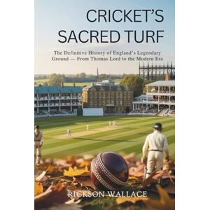 Wallace, Rickson Cricket’s Sacred Turf: The Definitive History of England’s Legendary Ground — From Thomas Lord to the Modern Era Wallace, Rickson Cricket’s Sacred Turf: The Definitive History of England’s Legendary Ground — From Thomas Lord to the Modern Era