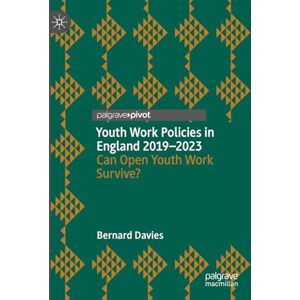 Davies, Bernard Youth Work Policies in England 2019-2023: Can Open Youth Work Survive? Davies, Bernard Youth Work Policies in England 2019-2023: Can Open Youth Work Survive?