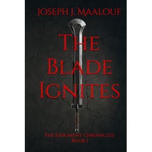 Maalouf, Joseph J. The Blade Ignites: The Judgment Chronicles — Book I Maalouf, Joseph J. The Blade Ignites: The Judgment Chronicles — Book I