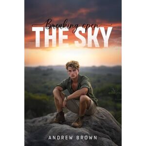 Brown, Andrew Breaking Open the Sky: A Journey of Desire, Self-Discovery, and the Untamed Wild: 1 (Wild Hearts in the African Bushveld) Brown, Andrew Breaking Open the Sky: A Journey of Desire, Self-Discovery, and the Untamed Wild: 1 (Wild Hearts in the African Bushveld)