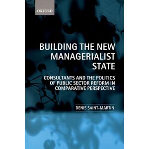 Saint-Martin, Denis Building the New Managerialist State: Consultants and the Politics of Public Sector Reform in Comparative Perspective Saint-Martin, Denis Building the New Managerialist State: Consultants and the Politics of Public Sector Reform in Comparative Perspective
