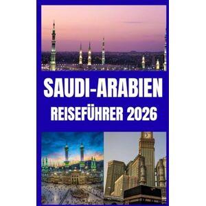 SEVERSON, ESTELLA R. SAUDI-ARABIEN REISEFÜHRER 2026: Von Riad zum Roten Meer Ein moderner Reiseführer für Saudi-Arabien SEVERSON, ESTELLA R. SAUDI-ARABIEN REISEFÜHRER 2026: Von Riad zum Roten Meer Ein moderner Reiseführer für Saudi-Arabien