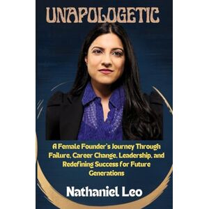 Leo, Nathaniel UNAPOLOGETIC: The Untold Story of Reshma Saujani: A Female Founder’s Journey Through Failure, Career Change, Leadership, and Redefining Success for Future Generations Leo, Nathaniel UNAPOLOGETIC: The Untold Story of Reshma Saujani: A Female Founder’s Journey Through Failure, Career Change, Leadership, and Redefining Success for Future Generations