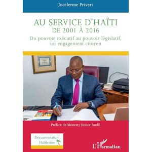 Privert, Jocelerme Au service d'Haïti de 2001 à 2016: Du pouvoir exécutif au pouvoir législatif, un engagement citoyen (Documentation Haïtienne) Privert, Jocelerme Au service d'Haïti de 2001 à 2016: Du pouvoir exécutif au pouvoir législatif, un engagement citoyen (Documentation Haïtienne)