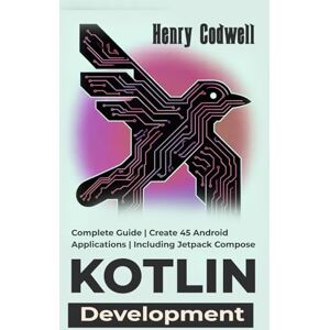 Codwell, Henry Kotlin Development: Complete Guide Create 45 Android Applications Including Jetpack Compose Codwell, Henry Kotlin Development: Complete Guide Create 45 Android Applications Including Jetpack Compose