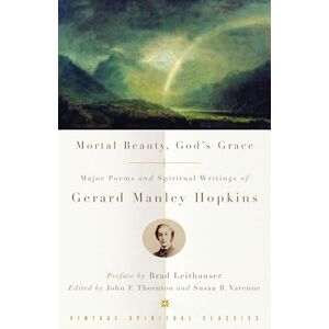 Hopkins, Gerard Manley Mortal Beauty, God's Grace: Major Poems and Spiritual Writings of Gerard Manley Hopkins (Vintage Spiritual Classics) Hopkins, Gerard Manley Mortal Beauty, God's Grace: Major Poems and Spiritual Writings of Gerard Manley Hopkins (Vintage Spiritual Classics)