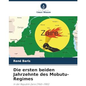 Baris, René Die ersten beiden Jahrzehnte des Mobutu-Regimes: In der Republik Zaire (1965–1985) Baris, René Die ersten beiden Jahrzehnte des Mobutu-Regimes: In der Republik Zaire (1965–1985)