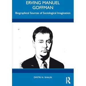 Shalin, Dmitri N. Erving Manuel Goffman: Biographical Sources of Sociological Imagination Shalin, Dmitri N. Erving Manuel Goffman: Biographical Sources of Sociological Imagination