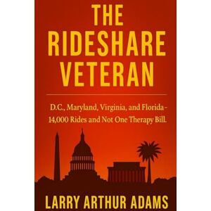 Adams, Larry Arthur THE RIDESHARE VETERAN: 14,000 Rides Through Washington D.C., Maryland, Virginia & Florida… Not One Therapy Bill Adams, Larry Arthur THE RIDESHARE VETERAN: 14,000 Rides Through Washington D.C., Maryland, Virginia & Florida… Not One Therapy Bill