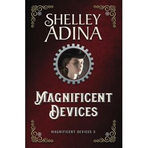 Adina, Shelley Magnificent Devices: A steampunk adventure novel: 3 Adina, Shelley Magnificent Devices: A steampunk adventure novel: 3