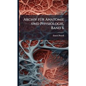 Powell, Ernest Archiv fÃ1/4r Anatomie und Physiologie, Band 6 Powell, Ernest Archiv fÃ1/4r Anatomie und Physiologie, Band 6