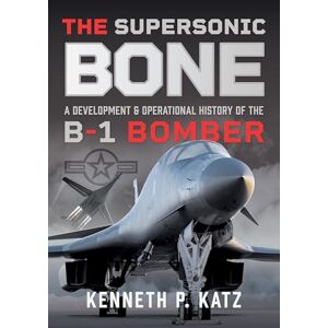 Katz, Kenneth The Supersonic BONE: A Development and Operational History of the B-1 Bomber Katz, Kenneth The Supersonic BONE: A Development and Operational History of the B-1 Bomber