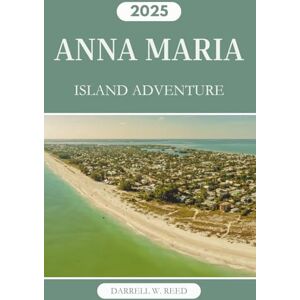 Reed, Darrell W. ANNA MARIA ISLAND ADVENTURES 2025: Your Complete Travel Guide to Outdoor Fun, Local Eats, and Hidden Beaches on Florida's Gulf Coast Reed, Darrell W. ANNA MARIA ISLAND ADVENTURES 2025: Your Complete Travel Guide to Outdoor Fun, Local Eats, and Hidden Beaches on Florida's Gulf Coast