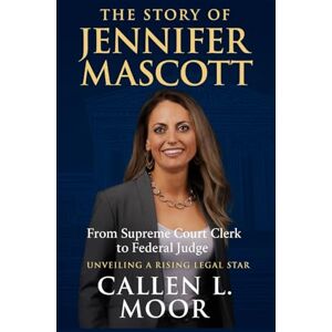 Moor, Callen L. The story of Jennifer Mascott: From Supreme Court Clerk to Federal Judge: Unveiling a Rising Legal Star (Voices of Justice: Lives and Legacies of America's Legal Minds) Moor, Callen L. The story of Jennifer Mascott: From Supreme Court Clerk to Federal Judge: Unveiling a Rising Legal Star (Voices of Justice: Lives and Legacies of America's Legal Minds)