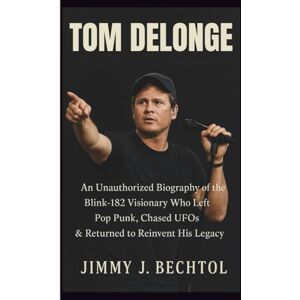 J. BECHTOL, JIMMY TOM DELONGE: An Unauthorized Biography of the Blink‑182 Visionary Who Left Pop Punk, Chased UFOs & Returned to Reinvent His Legacy J. BECHTOL, JIMMY TOM DELONGE: An Unauthorized Biography of the Blink‑182 Visionary Who Left Pop Punk, Chased UFOs & Returned to Reinvent His Legacy