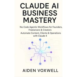VOXWELL, AIDEN CLAUDE AI BUSINESS MASTERY: No-Code Agentic Workflows for Founders, Freelancers & Creators, Automate Content, Clients & Operations with Claude 4 VOXWELL, AIDEN CLAUDE AI BUSINESS MASTERY: No-Code Agentic Workflows for Founders, Freelancers & Creators, Automate Content, Clients & Operations with Claude 4