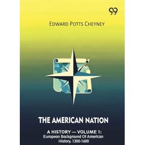 Cheyney, Edward Potts The American Nation A History Volume 1: European Background Of American History, 1300-1600 Cheyney, Edward Potts The American Nation A History Volume 1: European Background Of American History, 1300-1600