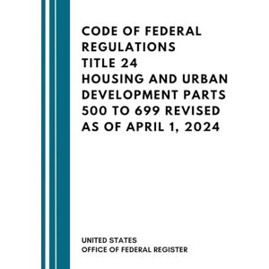 United Code Of Federal Regulations Title 24 Housing And Urban Development Parts 500 To 699 Revised As Of April 1, 2024 United Code Of Federal Regulations Title 24 Housing And Urban Development Parts 500 To 699 Revised As Of April 1, 2024